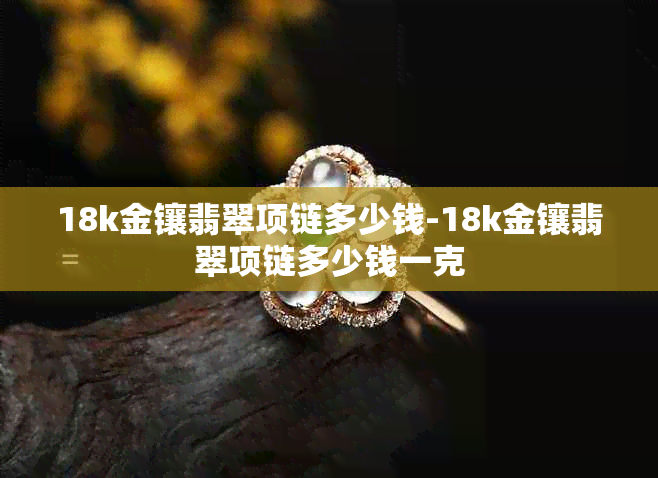 18k金镶翡翠项链多少钱-18k金镶翡翠项链多少钱一克