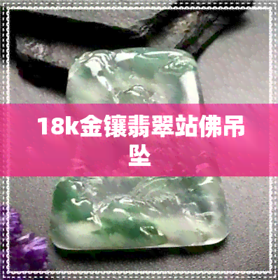 18k金镶翡翠站佛吊坠