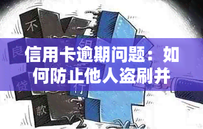 信用卡逾期问题：如何防止他人盗刷并解决信用困境