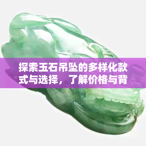 探索玉石吊坠的多样化款式与选择，了解价格与背后的价值