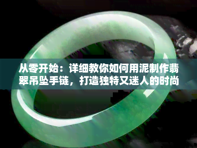 从零开始：详细教你如何用泥制作翡翠吊坠手链，打造独特又迷人的时尚配饰