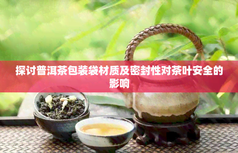 探讨普洱茶包装袋材质及密封性对茶叶安全的影响