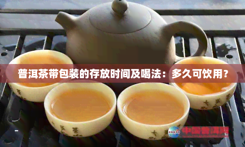 普洱茶带包装的存放时间及喝法：多久可饮用？