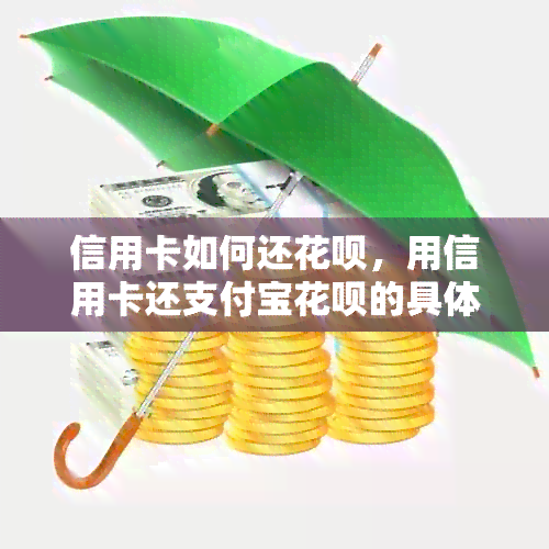 信用卡如何还花呗，用信用卡还支付宝花呗的具体步骤与方法