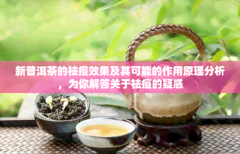 新普洱茶的祛痘效果及其可能的作用原理分析，为你解答关于祛痘的疑惑