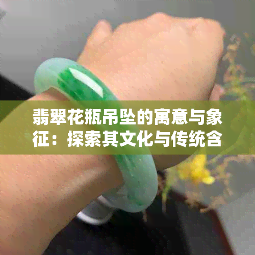 翡翠花瓶吊坠的寓意与象征：探索其文化与传统含义