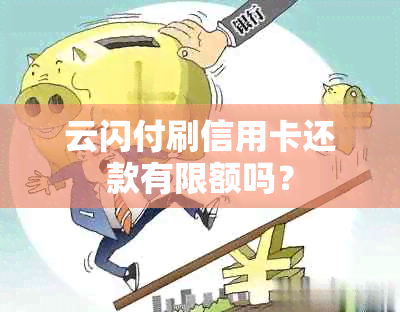 云闪付刷信用卡还款有限额吗？