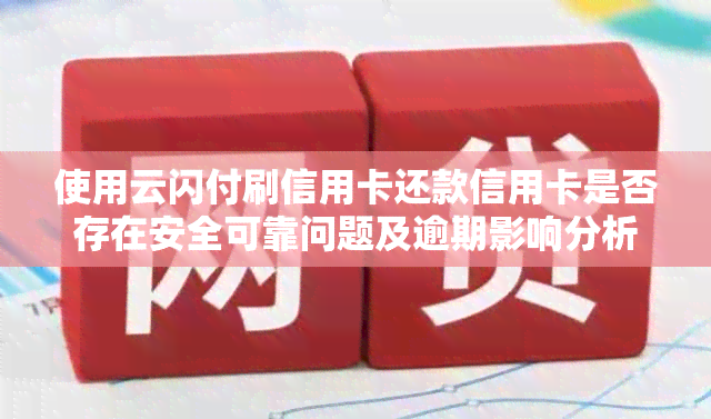 使用云闪付刷信用卡还款信用卡是否存在安全可靠问题及逾期影响分析