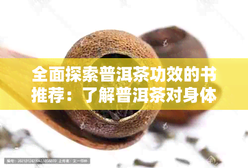 全面探索普洱茶功效的书推荐：了解普洱茶对身体的各种益处与作用