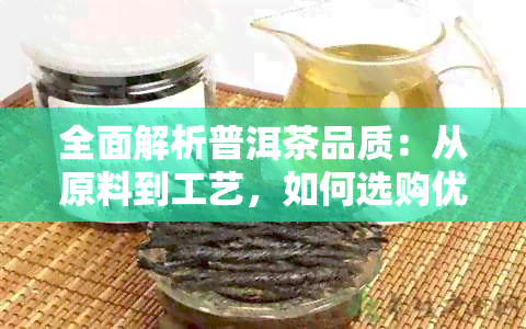 全面解析普洱茶品质：从原料到工艺，如何选购优质普洱茶？