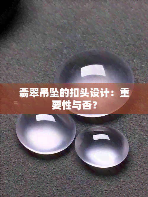 翡翠吊坠的扣头设计：重要性与否？