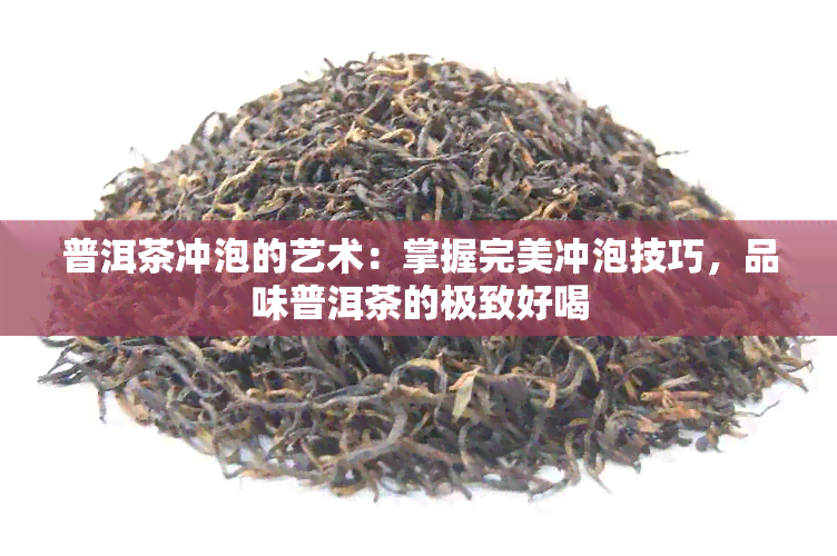 普洱茶冲泡的艺术：掌握完美冲泡技巧，品味普洱茶的极致好喝