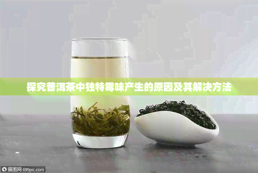 探究普洱茶中独特霉味产生的原因及其解决方法