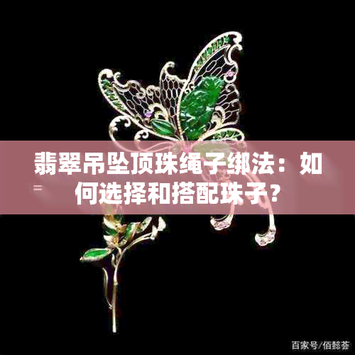 翡翠吊坠顶珠绳子绑法：如何选择和搭配珠子？