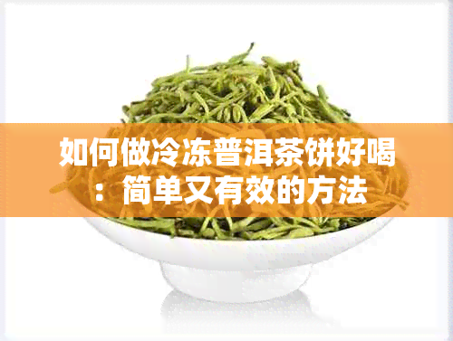 如何做冷冻普洱茶饼好喝：简单又有效的方法