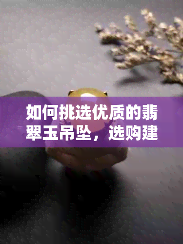 如何挑选优质的翡翠玉吊坠，选购建议