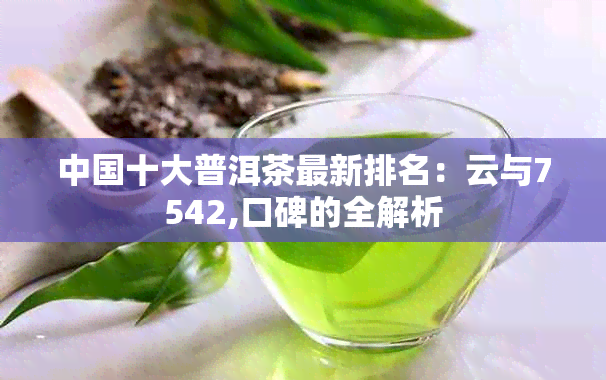 中国十大普洱茶最新排名：云与7542,口碑的全解析