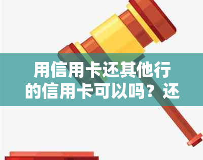 用信用卡还其他行的信用卡可以吗？还是用其他银行卡还信用卡？