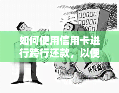 如何使用信用卡进行跨行还款，以便更高效管理债务？