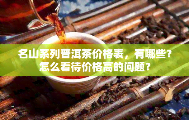 名山系列普洱茶价格表，有哪些？怎么看待价格高的问题？