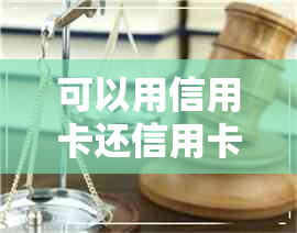 可以用信用卡还信用卡款