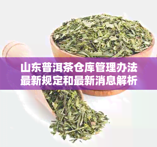 山东普洱茶仓库管理办法最新规定和最新消息解析