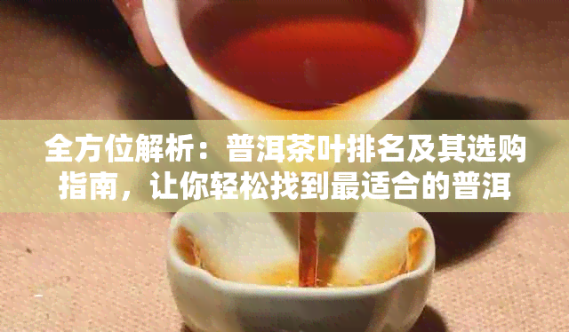 全方位解析：普洱茶叶排名及其选购指南，让你轻松找到最适合的普洱茶！