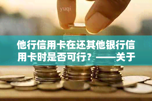 他行信用卡在还其他银行信用卡时是否可行？——关于信用卡跨行还款的探讨