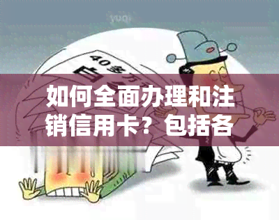 如何全面办理和注销信用卡？包括各种情况下的解决办法