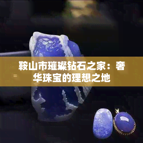 鞍山市璀璨钻石之家：奢华珠宝的理想之地