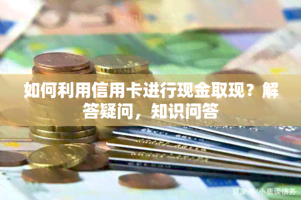 如何利用信用卡进行现金取现？解答疑问，知识问答