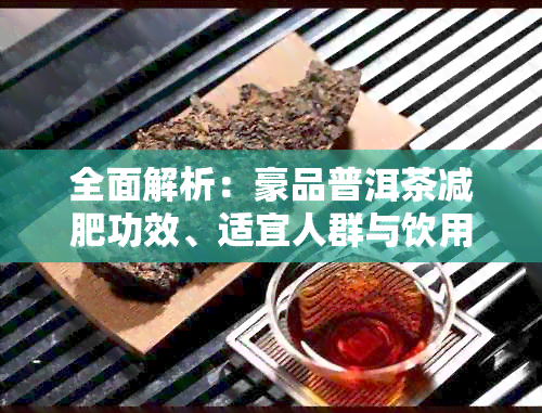 全面解析：豪品普洱茶减肥功效、适宜人群与饮用方法，助你轻松瘦身