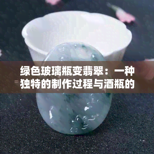 绿色玻璃瓶变翡翠：一种独特的制作过程与瓶的华丽转身