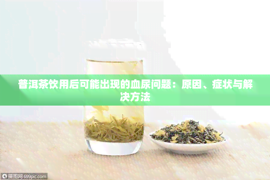 普洱茶饮用后可能出现的血尿问题：原因、症状与解决方法