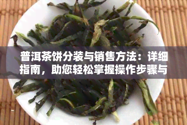 普洱茶饼分装与销售方法：详细指南，助您轻松掌握操作步骤与注意事项