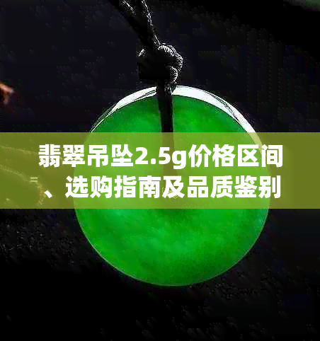 翡翠吊坠2.5g价格区间、选购指南及品质鉴别方法全面解析