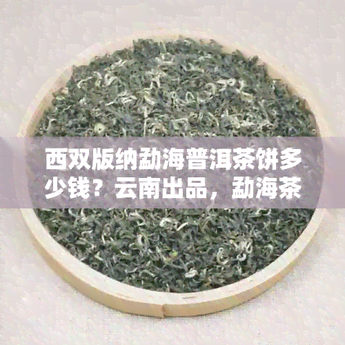 西双版纳勐海普洱茶饼多少钱？云南出品，勐海茶厂，饼形普洱茶价格