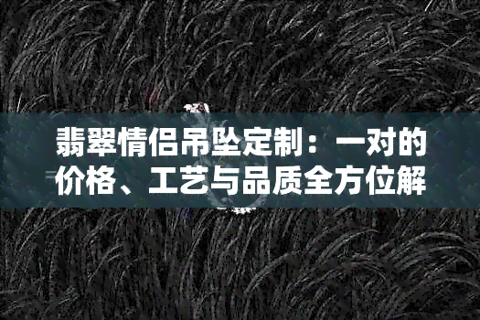 翡翠情侣吊坠定制：一对的价格、工艺与品质全方位解析