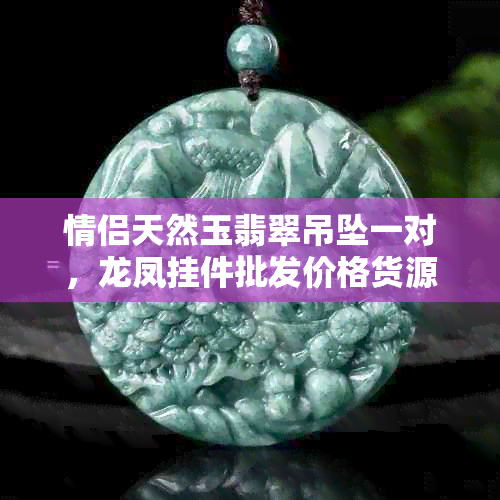 情侣天然玉翡翠吊坠一对，龙凤挂件批发价格货源阿里