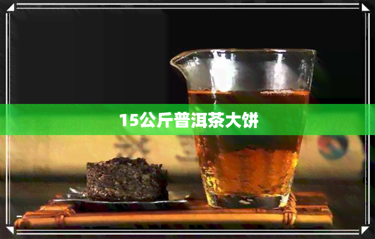 15公斤普洱茶大饼