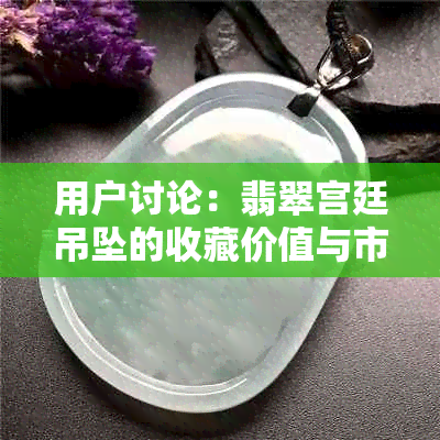 用户讨论：翡翠宫廷吊坠的收藏价值与市场价格