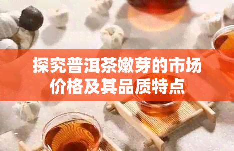 探究普洱茶嫩芽的市场价格及其品质特点