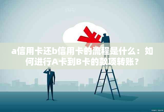 a信用卡还b信用卡的流程是什么：如何进行A卡到B卡的款项转账？