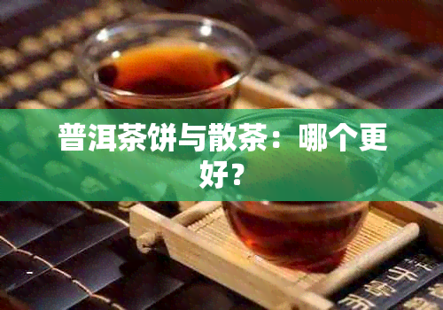 普洱茶饼与散茶：哪个更好？