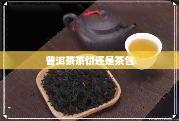 普洱茶茶饼还是茶包