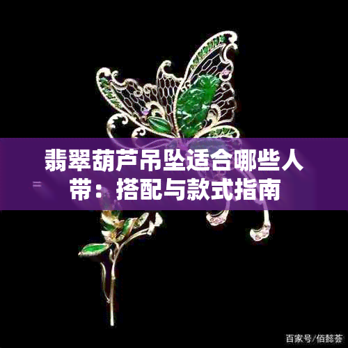 翡翠葫芦吊坠适合哪些人带：搭配与款式指南