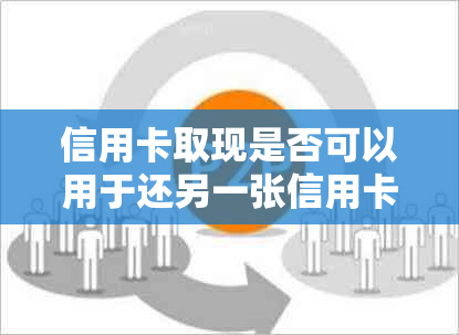 信用卡取现是否可以用于还另一张信用卡？如何操作？