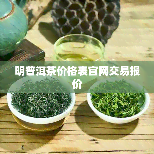 明普洱茶价格表官网交易报价