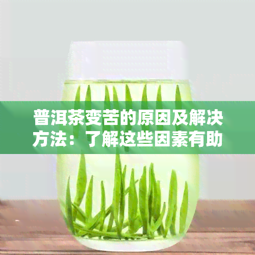 普洱茶变苦的原因及解决方法：了解这些因素有助于找到合适的饮用方式