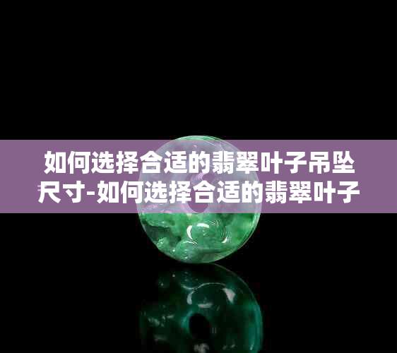 如何选择合适的翡翠叶子吊坠尺寸-如何选择合适的翡翠叶子吊坠尺寸呢